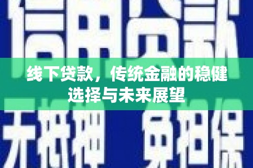 蠡县线下贷款，传统金融的稳健选择与未来展望