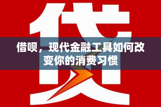 蠡县借呗，现代金融工具如何改变你的消费习惯
