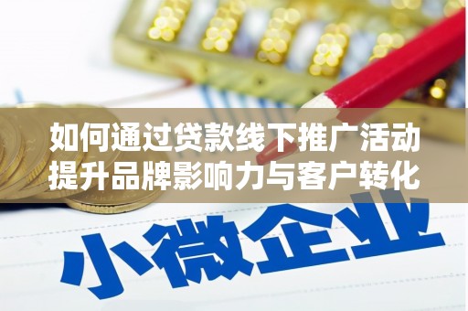 蠡县如何通过贷款线下推广活动提升品牌影响力与客户转化率