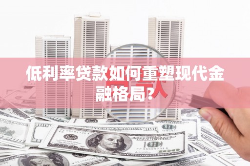 蠡县低利率贷款如何重塑现代金融格局？