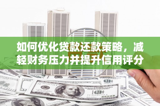 蠡县如何优化贷款还款策略，减轻财务压力并提升信用评分