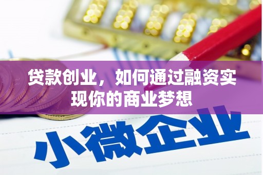 蠡县贷款创业，如何通过融资实现你的商业梦想