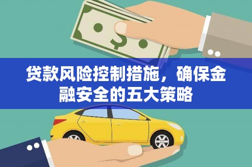 蠡县贷款风险控制措施，确保金融安全的五大策略