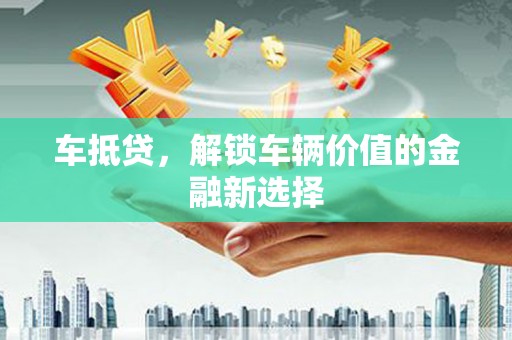 蠡县车抵贷，解锁车辆价值的金融新选择