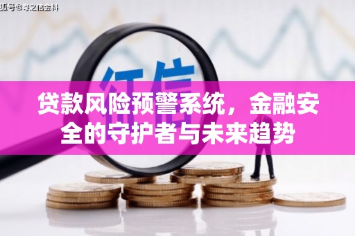 蠡县贷款风险预警系统，金融安全的守护者与未来趋势