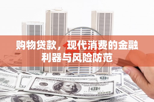 蠡县购物贷款，现代消费的金融利器与风险防范