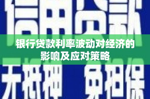 蠡县银行贷款利率波动对经济的影响及应对策略