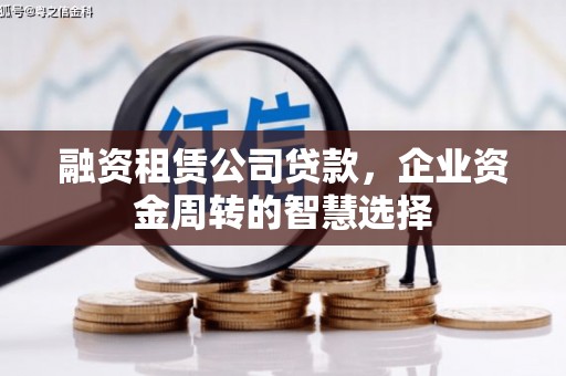 蠡县融资租赁公司贷款，企业资金周转的智慧选择