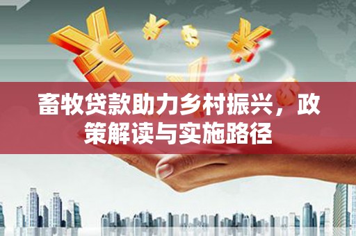 蠡县畜牧贷款助力乡村振兴，政策解读与实施路径