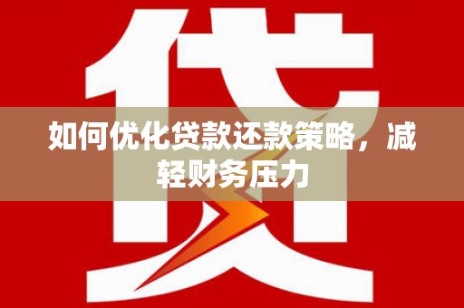 蠡县如何优化贷款还款策略，减轻财务压力