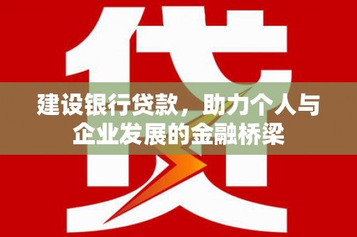 蠡县建设银行贷款，助力个人与企业发展的金融桥梁