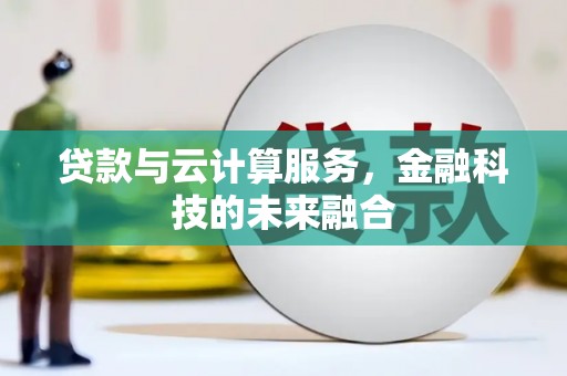 蠡县贷款与云计算服务，金融科技的未来融合