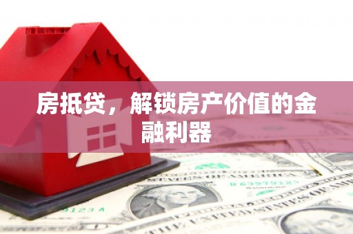 蠡县房抵贷，解锁房产价值的金融利器