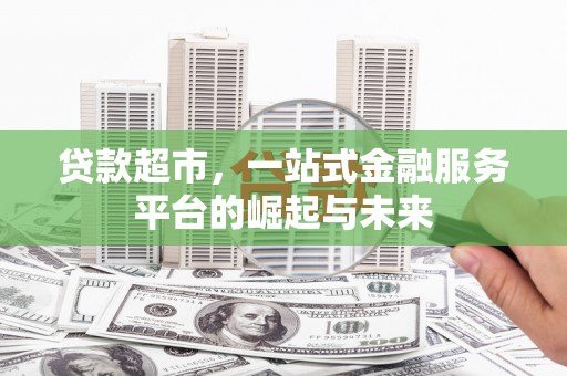 蠡县贷款超市，一站式金融服务平台的崛起与未来