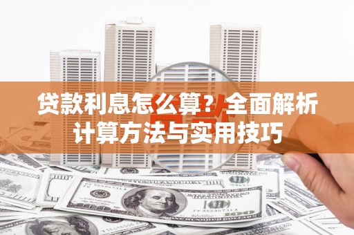 蠡县贷款利息怎么算？全面解析计算方法与实用技巧