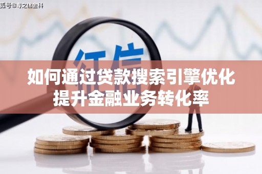 蠡县如何通过贷款搜索引擎优化提升金融业务转化率