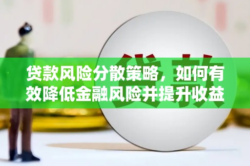 蠡县贷款风险分散策略，如何有效降低金融风险并提升收益