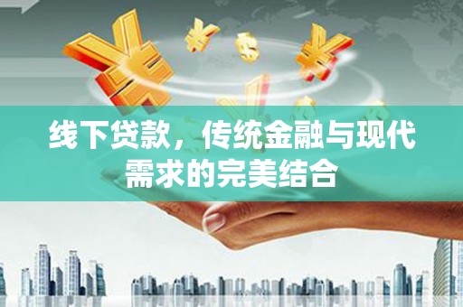 蠡县线下贷款，传统金融与现代需求的完美结合