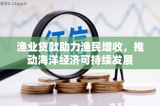 蠡县渔业贷款助力渔民增收，推动海洋经济可持续发展