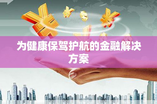 蠡县为健康保驾护航的金融解决方案
