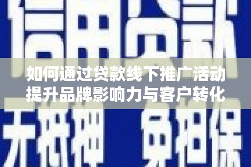 蠡县如何通过贷款线下推广活动提升品牌影响力与客户转化率
