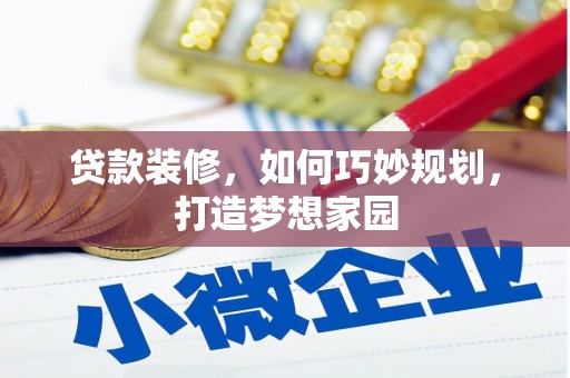蠡县贷款装修，如何巧妙规划，打造梦想家园