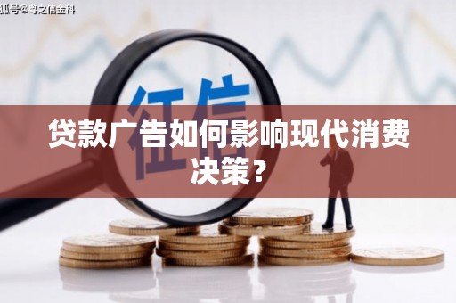 蠡县贷款广告如何影响现代消费决策？
