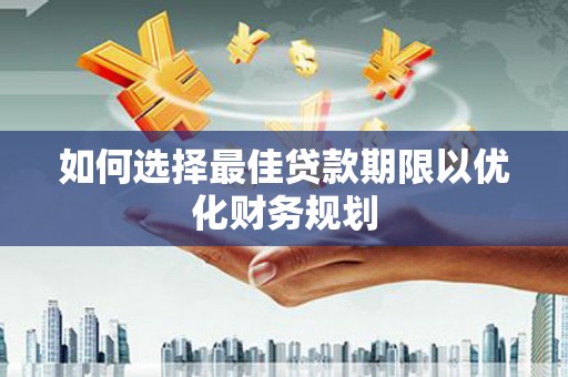 蠡县如何选择最佳贷款期限以优化财务规划