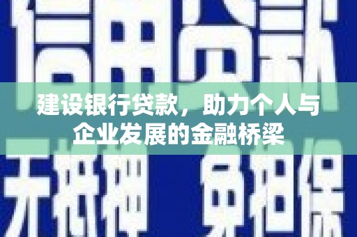 蠡县建设银行贷款，助力个人与企业发展的金融桥梁