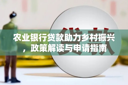 蠡县农业银行贷款助力乡村振兴，政策解读与申请指南