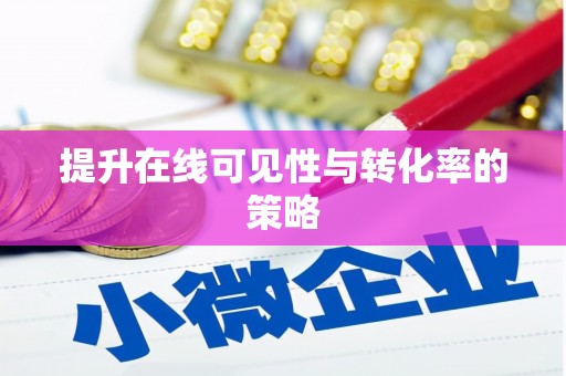 蠡县提升在线可见性与转化率的策略