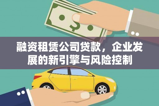 蠡县融资租赁公司贷款，企业发展的新引擎与风险控制