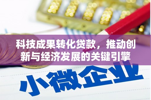 蠡县科技成果转化贷款，推动创新与经济发展的关键引擎
