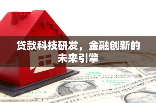 蠡县贷款科技研发，金融创新的未来引擎