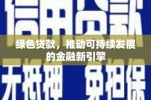 蠡县绿色贷款，推动可持续发展的金融新引擎