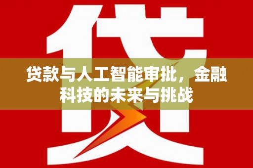 蠡县贷款与人工智能审批，金融科技的未来与挑战