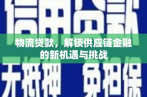 蠡县物流贷款，解锁供应链金融的新机遇与挑战