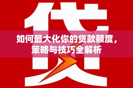 蠡县如何最大化你的贷款额度，策略与技巧全解析
