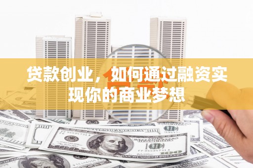 蠡县贷款创业，如何通过融资实现你的商业梦想