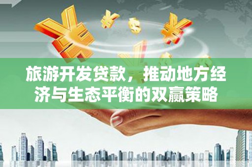 蠡县旅游开发贷款，推动地方经济与生态平衡的双赢策略