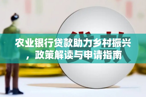 蠡县农业银行贷款助力乡村振兴，政策解读与申请指南