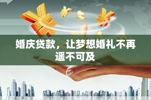 蠡县婚庆贷款，让梦想婚礼不再遥不可及