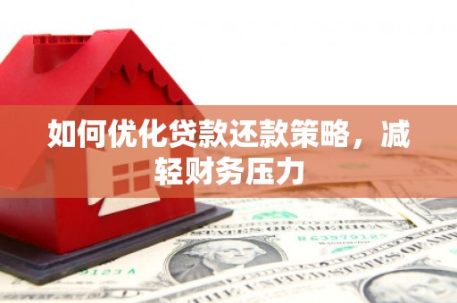 蠡县如何优化贷款还款策略，减轻财务压力