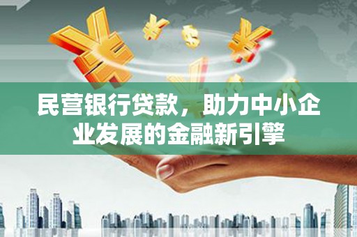 蠡县民营银行贷款，助力中小企业发展的金融新引擎
