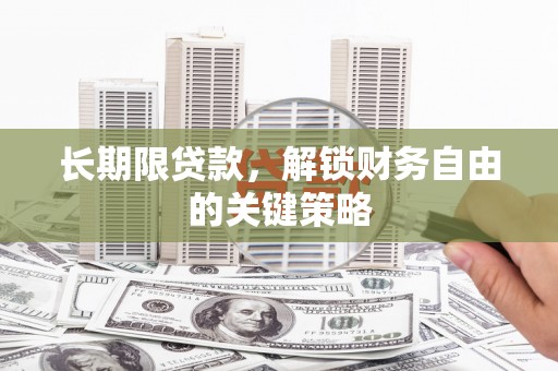 蠡县长期限贷款，解锁财务自由的关键策略