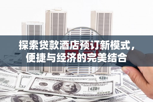 蠡县探索贷款酒店预订新模式，便捷与经济的完美结合