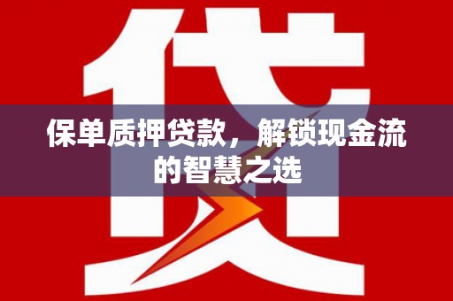 蠡县保单质押贷款，解锁现金流的智慧之选