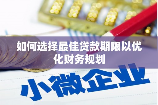 蠡县如何选择最佳贷款期限以优化财务规划