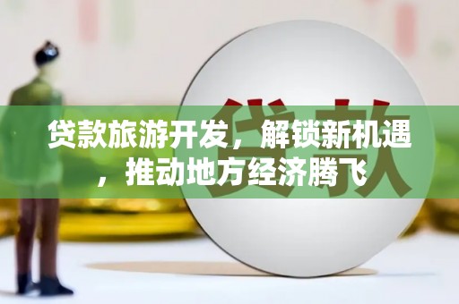 蠡县贷款旅游开发，解锁新机遇，推动地方经济腾飞