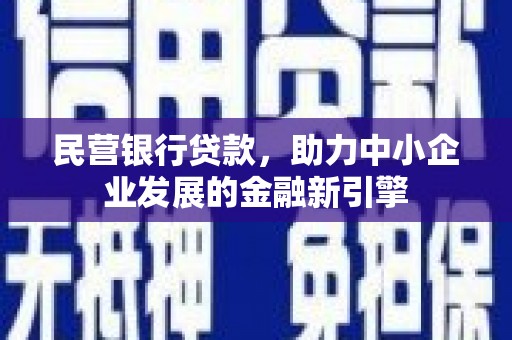 蠡县民营银行贷款，助力中小企业发展的金融新引擎